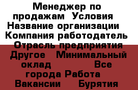 Менеджер по продажам! Условия › Название организации ­ Компания-работодатель › Отрасль предприятия ­ Другое › Минимальный оклад ­ 35 000 - Все города Работа » Вакансии   . Бурятия респ.